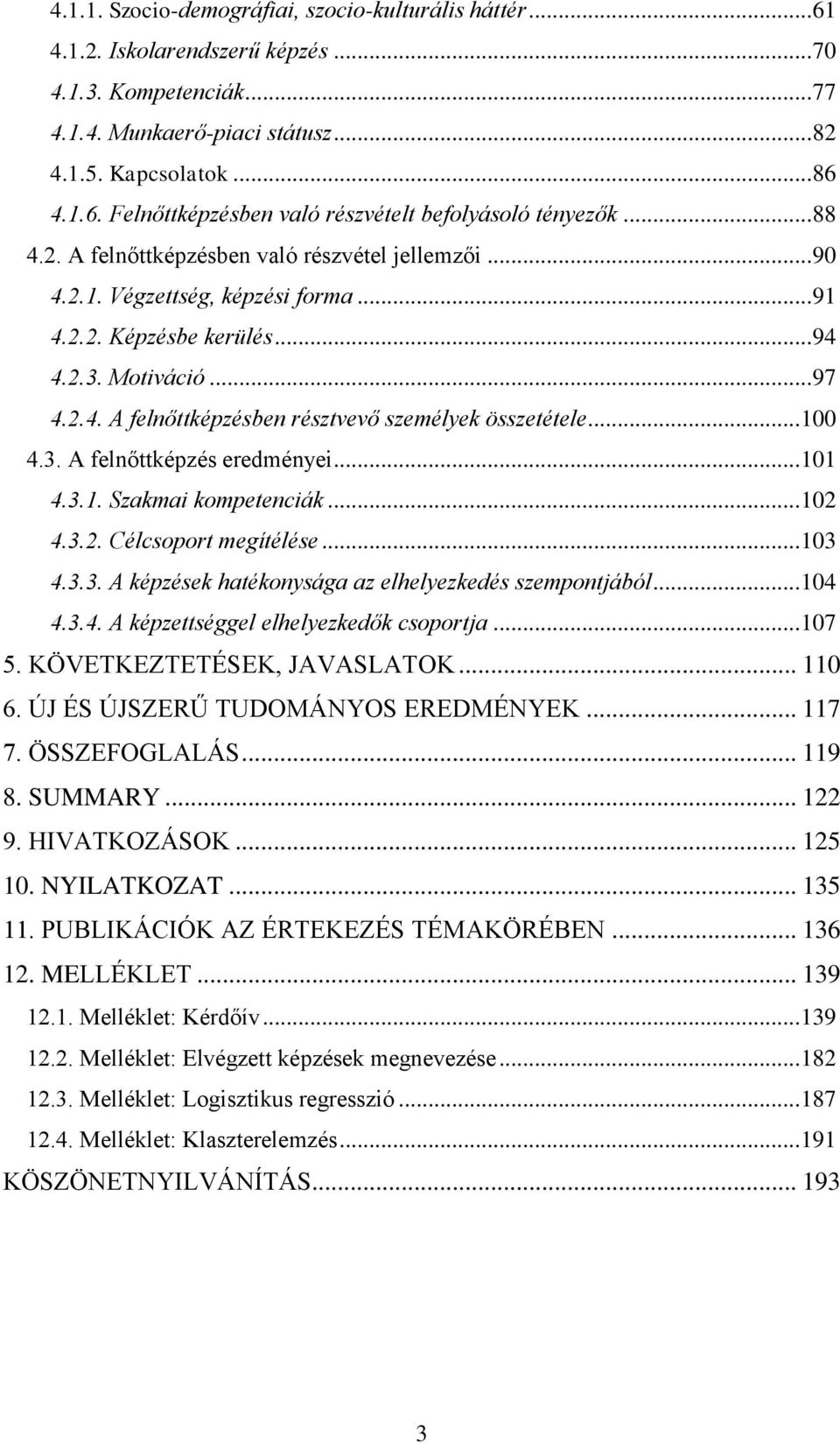 .. 100 4.3. A felnőttképzés eredményei... 101 4.3.1. Szakmai kompetenciák... 102 4.3.2. Célcsoport megítélése... 103 4.3.3. A képzések hatékonysága az elhelyezkedés szempontjából... 104 4.3.4. A képzettséggel elhelyezkedők csoportja.