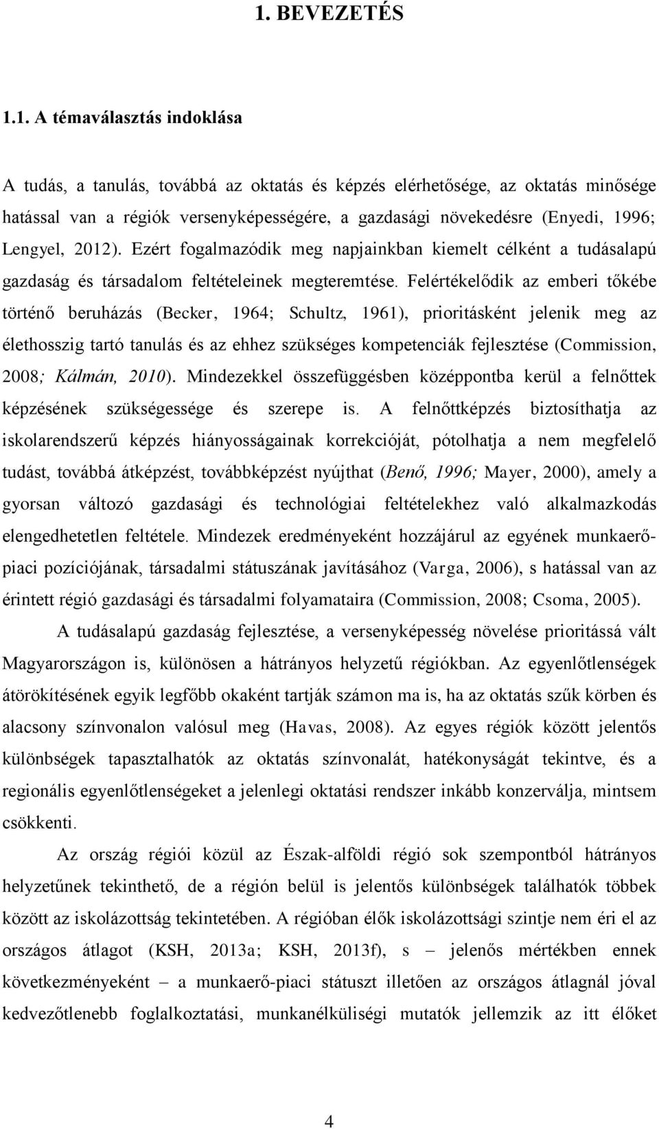 Felértékelődik az emberi tőkébe történő beruházás (Becker, 1964; Schultz, 1961), prioritásként jelenik meg az élethosszig tartó tanulás és az ehhez szükséges kompetenciák fejlesztése (Commission,