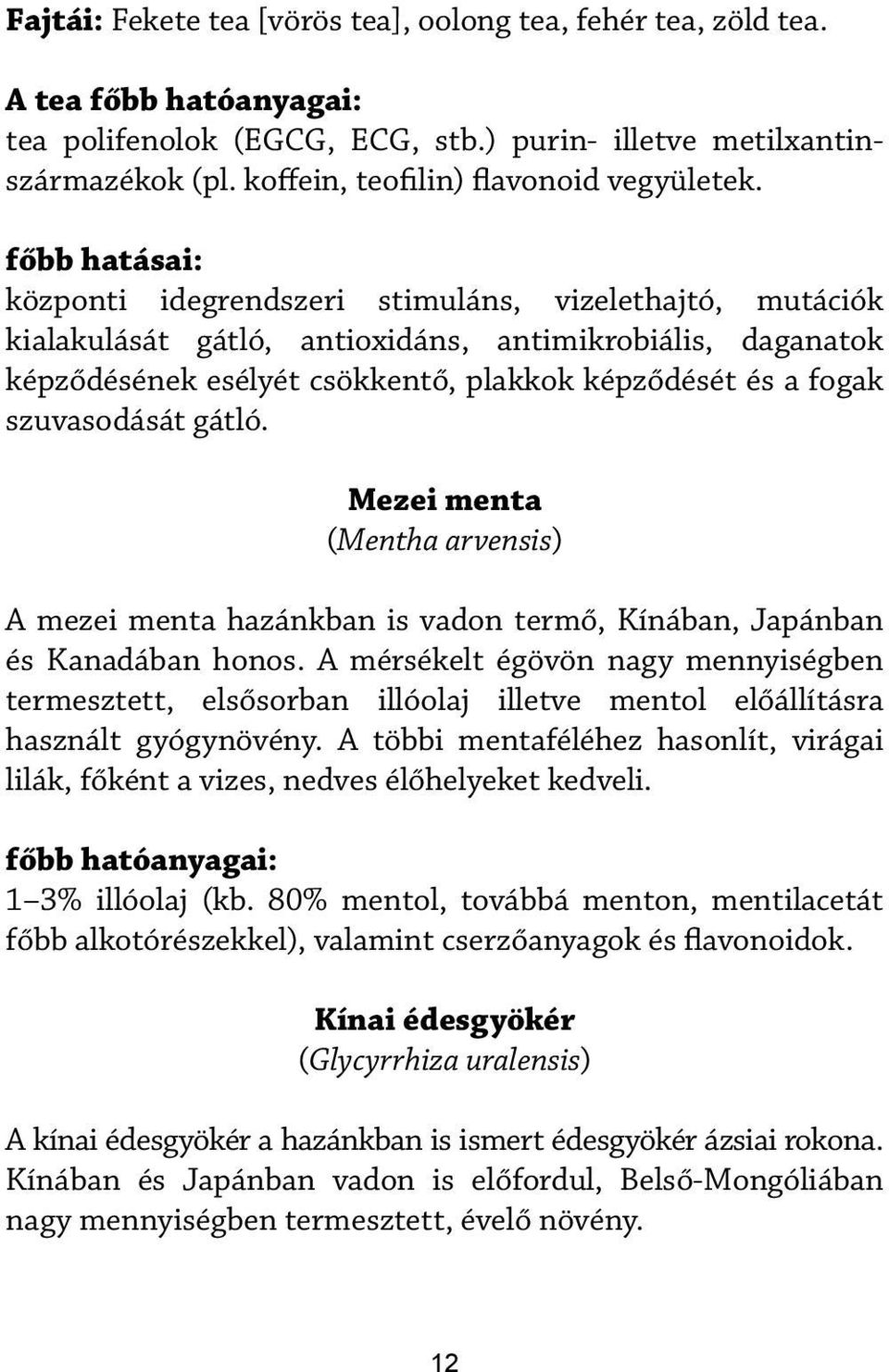 főbb hatásai: központi idegrendszeri stimuláns, vizelethajtó, mutációk kialakulását gátló, antioxidáns, antimikrobiális, daganatok képződésének esélyét csökkentő, plakkok képződését és a fogak