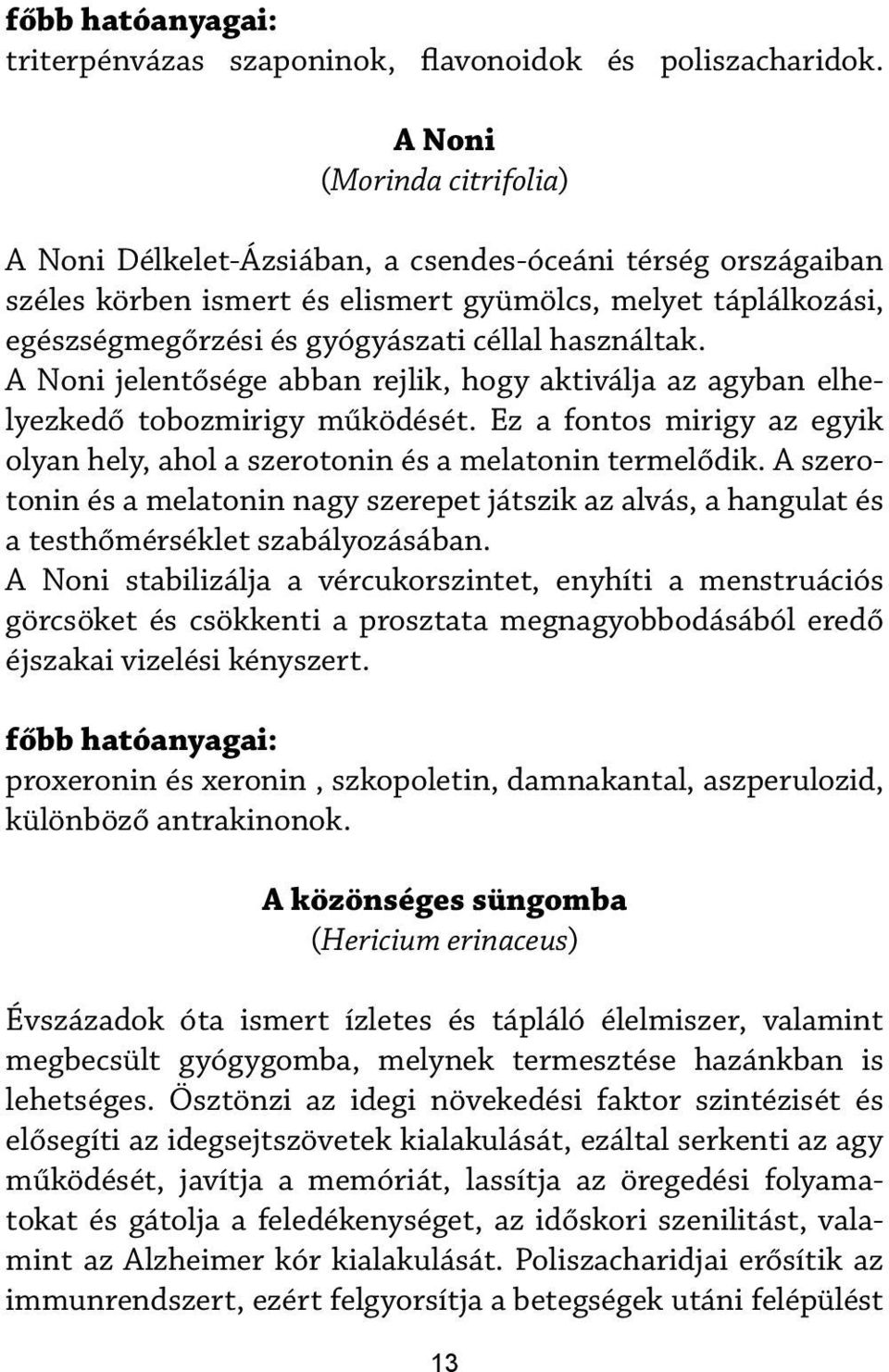 használtak. A Noni jelentősége abban rejlik, hogy aktiválja az agyban elhelyezkedő tobozmirigy működését. Ez a fontos mirigy az egyik olyan hely, ahol a szerotonin és a melatonin termelődik.