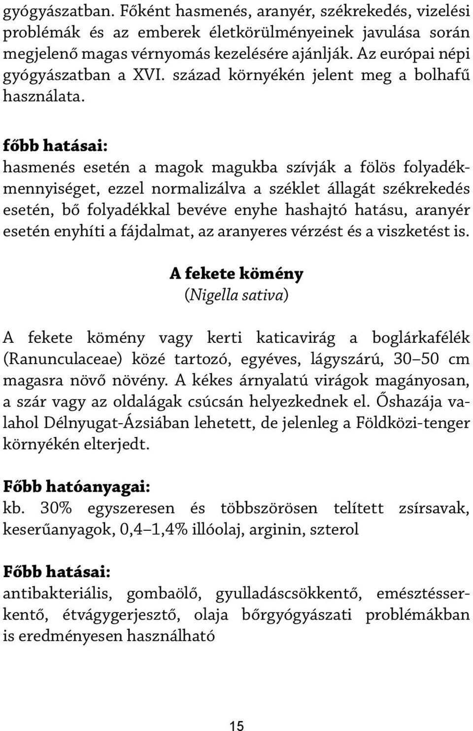 főbb hatásai: hasmenés esetén a magok magukba szívják a fölös folyadékmennyiséget, ezzel normalizálva a széklet állagát székrekedés esetén, bő folyadékkal bevéve enyhe hashajtó hatásu, aranyér esetén