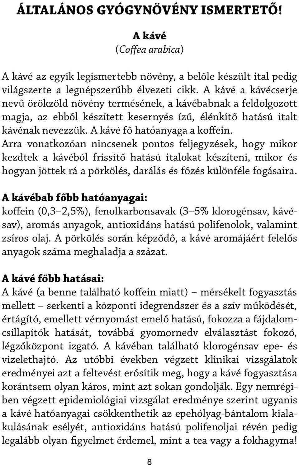 Arra vonatkozóan nincsenek pontos feljegyzések, hogy mikor kezdtek a kávéból frissítő hatású italokat készíteni, mikor és hogyan jöttek rá a pörkölés, darálás és főzés különféle fogásaira.