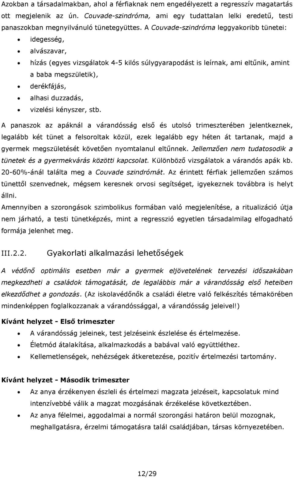 A Couvade-szindróma leggyakoribb tünetei: idegesség, alvászavar, hízás (egyes vizsgálatok 4-5 kilós súlygyarapodást is leírnak, ami eltűnik, amint a baba megszületik), derékfájás, alhasi duzzadás,