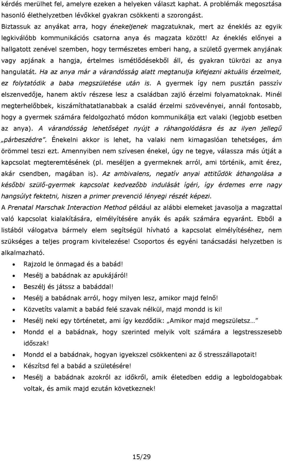 Az éneklés előnyei a hallgatott zenével szemben, hogy természetes emberi hang, a születő gyermek anyjának vagy apjának a hangja, értelmes ismétlődésekből áll, és gyakran tükrözi az anya hangulatát.