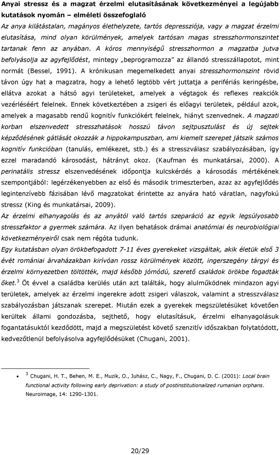 A kóros mennyiségű stresszhormon a magzatba jutva befolyásolja az agyfejlődést, mintegy beprogramozza az állandó stresszállapotot, mint normát (Bessel, 1991).