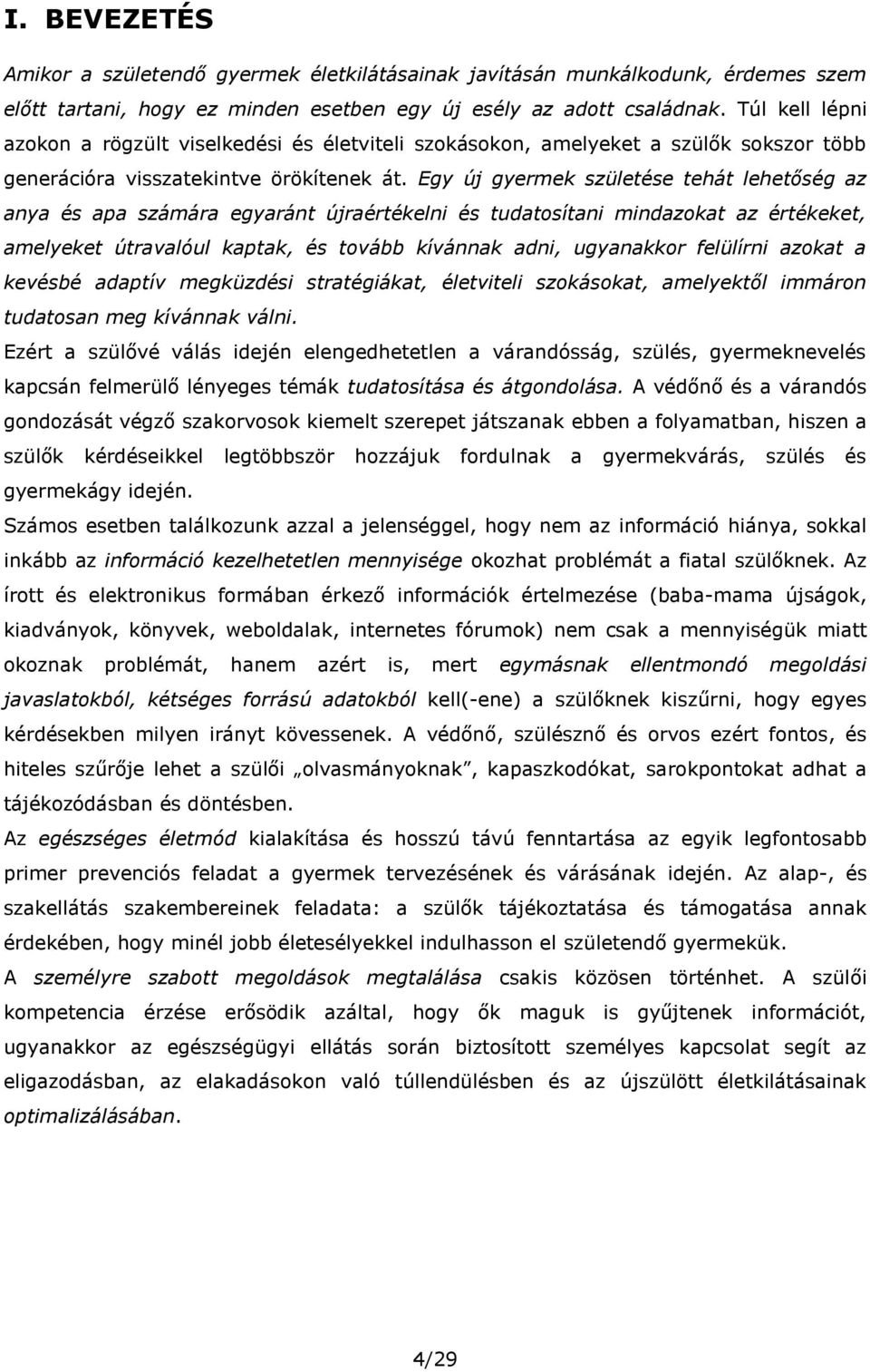 Egy új gyermek születése tehát lehetőség az anya és apa számára egyaránt újraértékelni és tudatosítani mindazokat az értékeket, amelyeket útravalóul kaptak, és tovább kívánnak adni, ugyanakkor