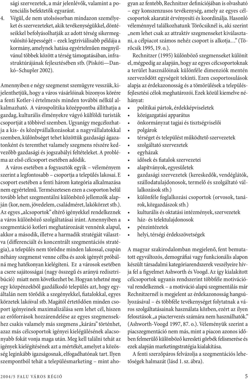 kormány, amelynek hatása egyértelműen megnyilvánul többek között a térség támogatásában, infrastruktúrájának fejlesztésében stb. (Piskóti Dankó Schupler 2002).