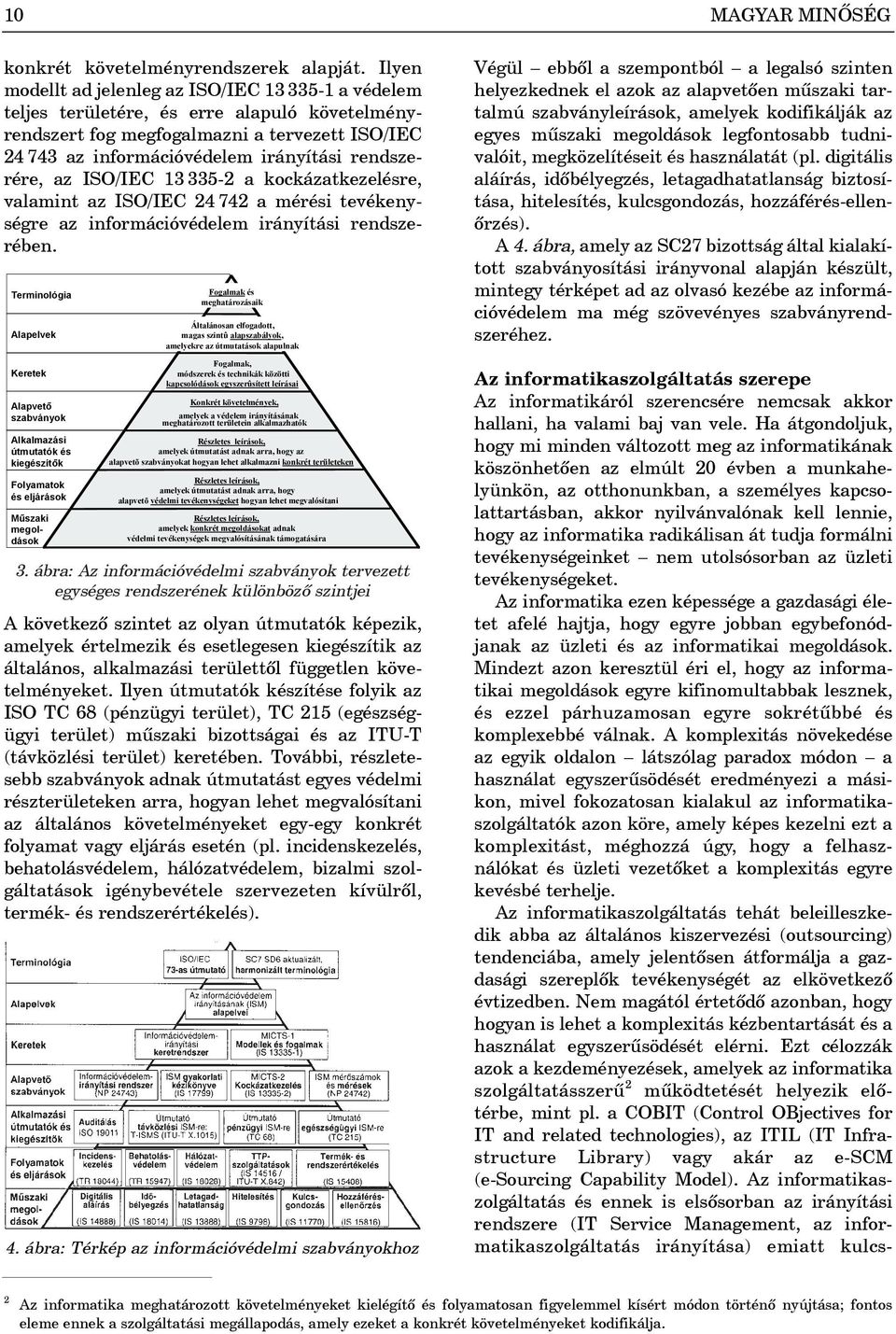 rendszerére, az ISO/IEC 13 335-2 a kockázatkezelésre, valamint az ISO/IEC 24 742 a mérési tevékenységre az információvédelem irányítási rendszerében.