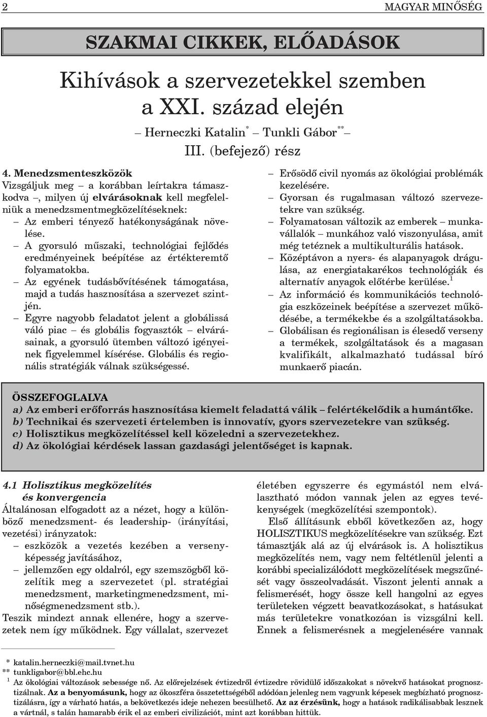 A gyorsuló mûszaki, technológiai fejlõdés eredményeinek beépítése az értékteremtõ folyamatokba. Az egyének tudásbõvítésének támogatása, majd a tudás hasznosítása a szervezet szintjén.