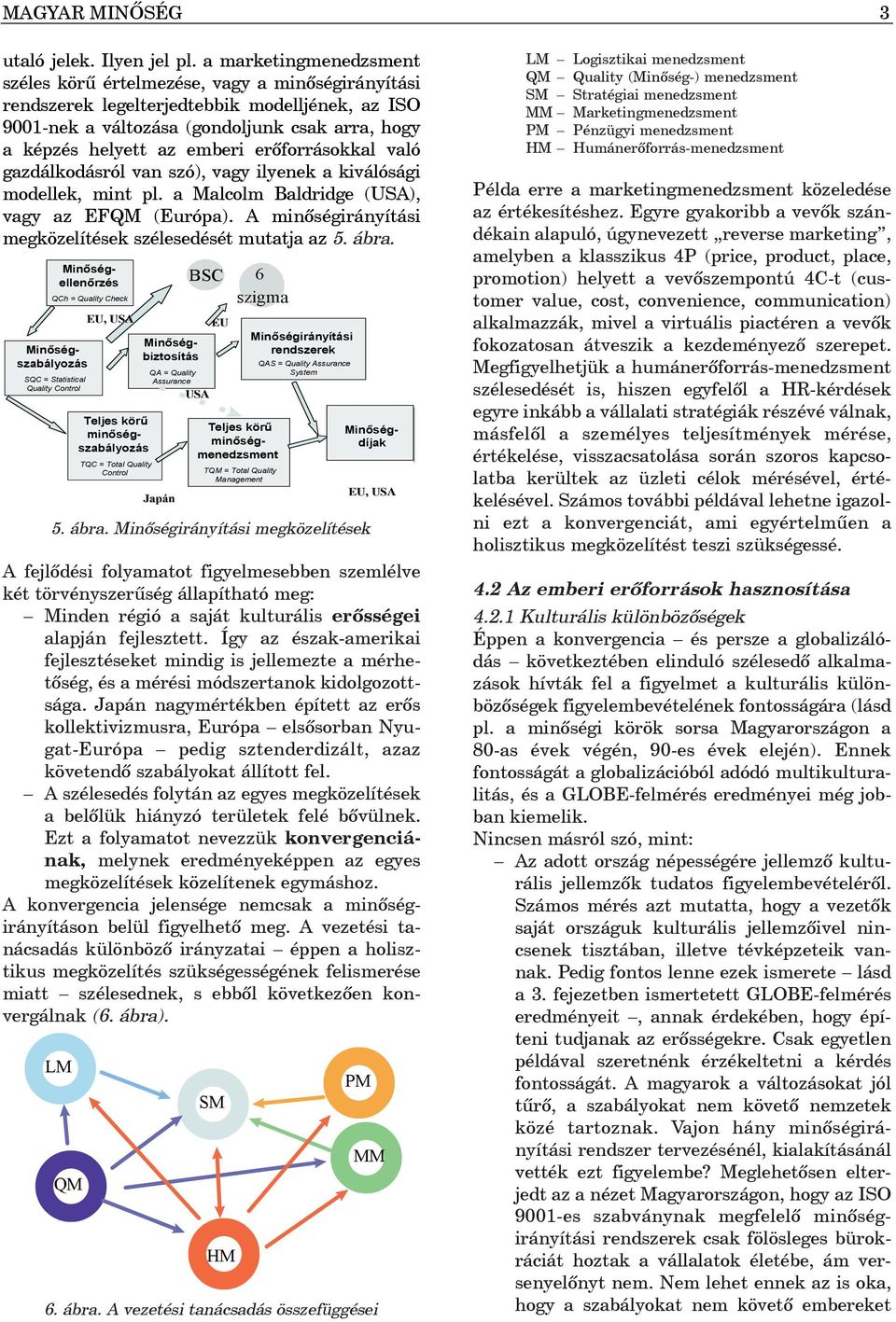 erõforrásokkal való gazdálkodásról van szó), vagy ilyenek a kiválósági modellek, mint pl. a Malcolm Baldridge (USA), vagy az EFQM (Európa).