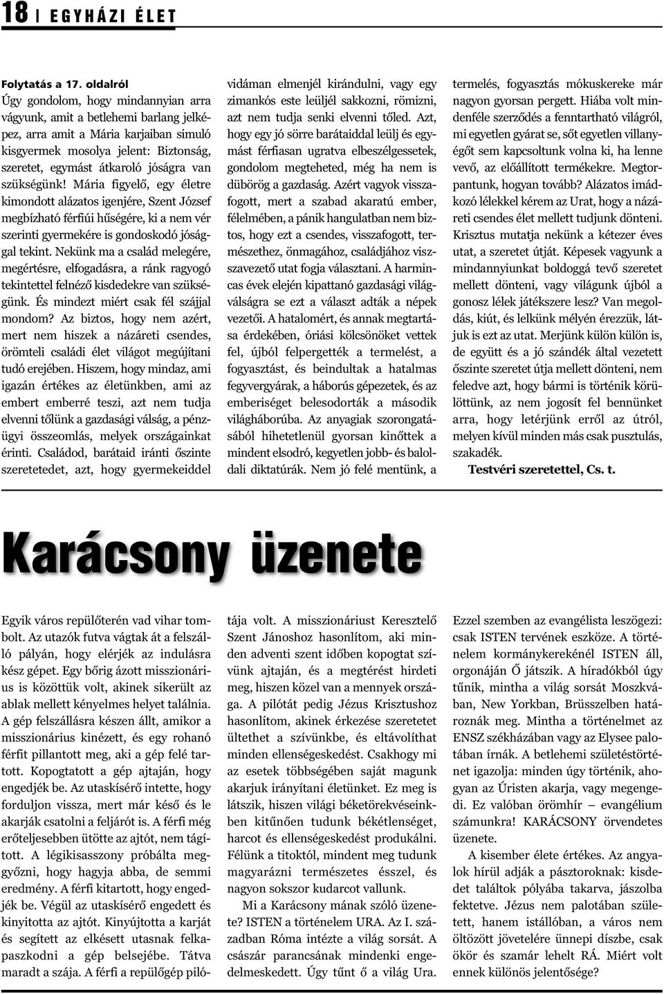 van szükségünk! Mária figyelő, egy életre kimondott alázatos igenjére, Szent József megbízható férfiúi hűségére, ki a nem vér szerinti gyermekére is gondoskodó jósággal tekint.