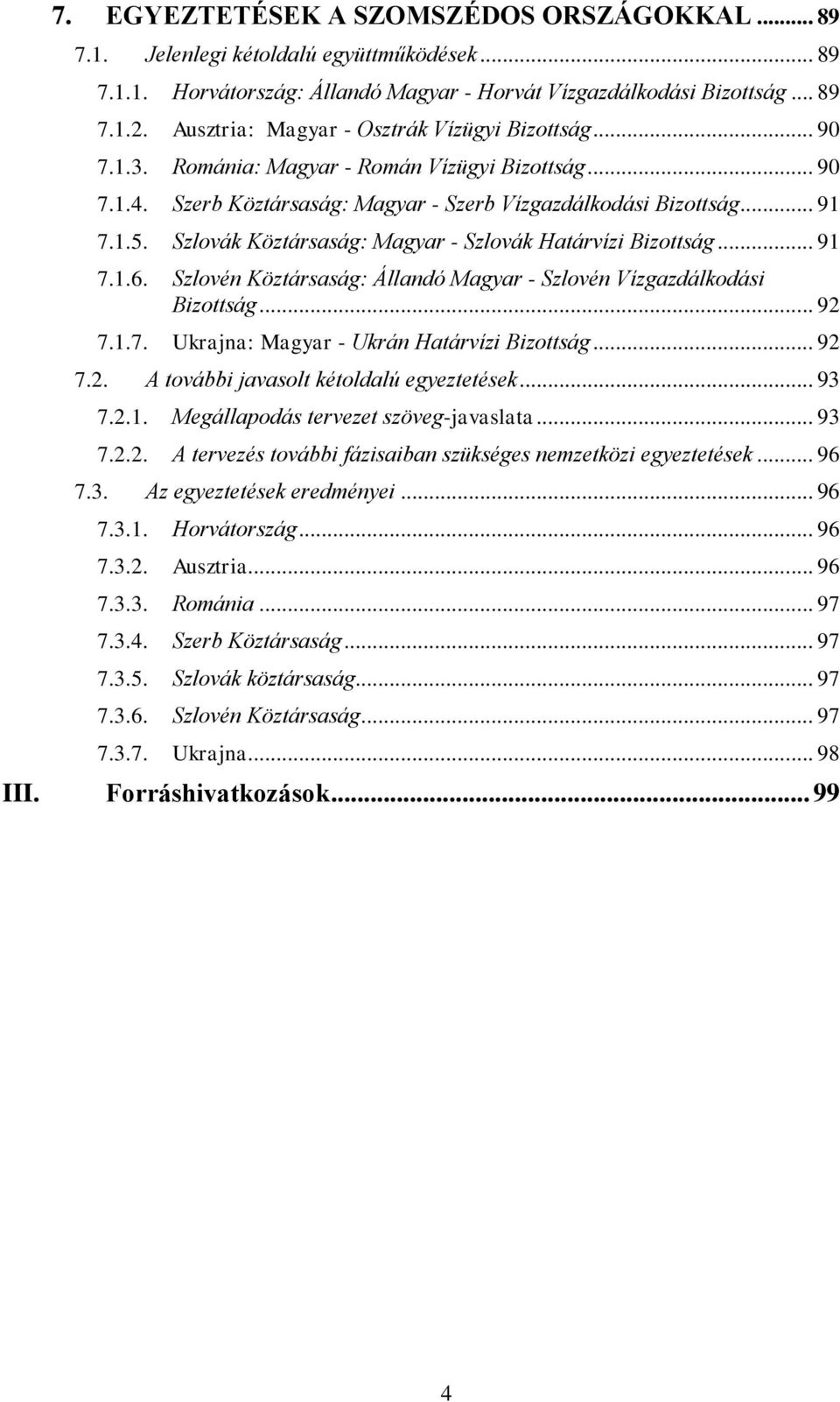 Szlovák Köztársaság: Magyar - Szlovák Határvízi Bizottság... 91 7.1.6. Szlovén Köztársaság: Állandó Magyar - Szlovén Vízgazdálkodási Bizottság... 92 7.1.7. Ukrajna: Magyar - Ukrán Határvízi Bizottság.