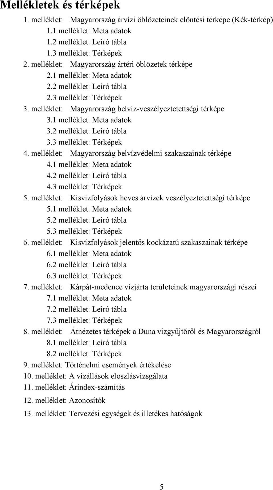 1 melléklet: Meta adatok 3.2 melléklet: Leíró tábla 3.3 melléklet: Térképek 4. melléklet: Magyarország belvízvédelmi szakaszainak térképe 4.1 melléklet: Meta adatok 4.2 melléklet: Leíró tábla 4.