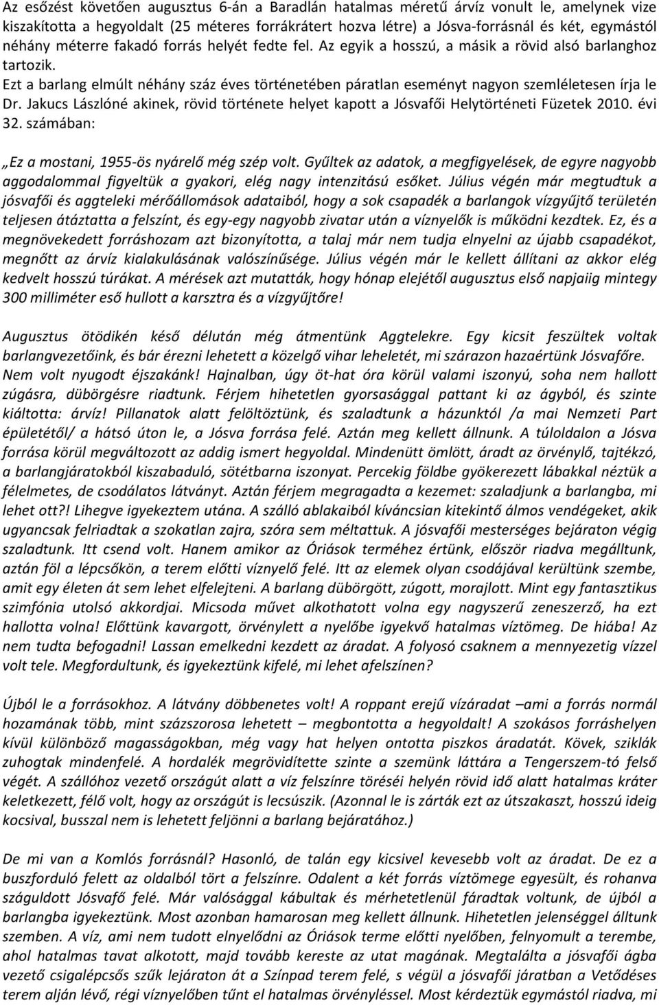 Ezt a barlang elmúlt néhány száz éves történetében páratlan eseményt nagyon szemléletesen írja le Dr. Jakucs Lászlóné akinek, rövid története helyet kapott a Jósvafői Helytörténeti Füzetek 2010.