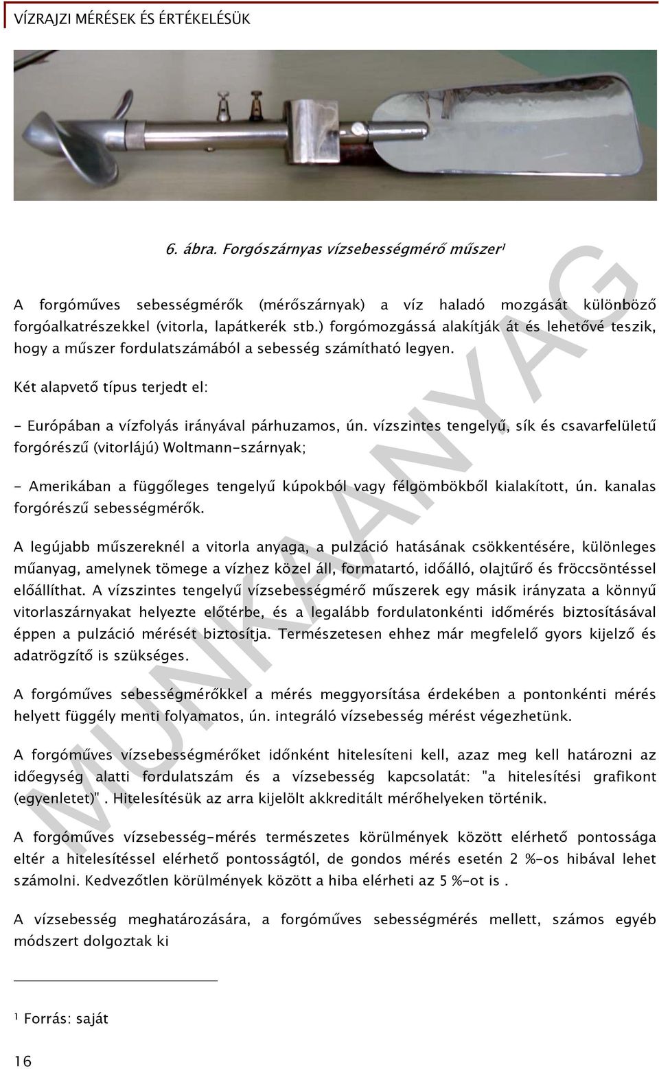 vízszintes tengelyű, sík és csavarfelületű forgórészű (vitorlájú) Woltmann-szárnyak; - Amerikában a függőleges tengelyű kúpokból vagy félgömbökből kialakított, ún. kanalas forgórészű sebességmérők.