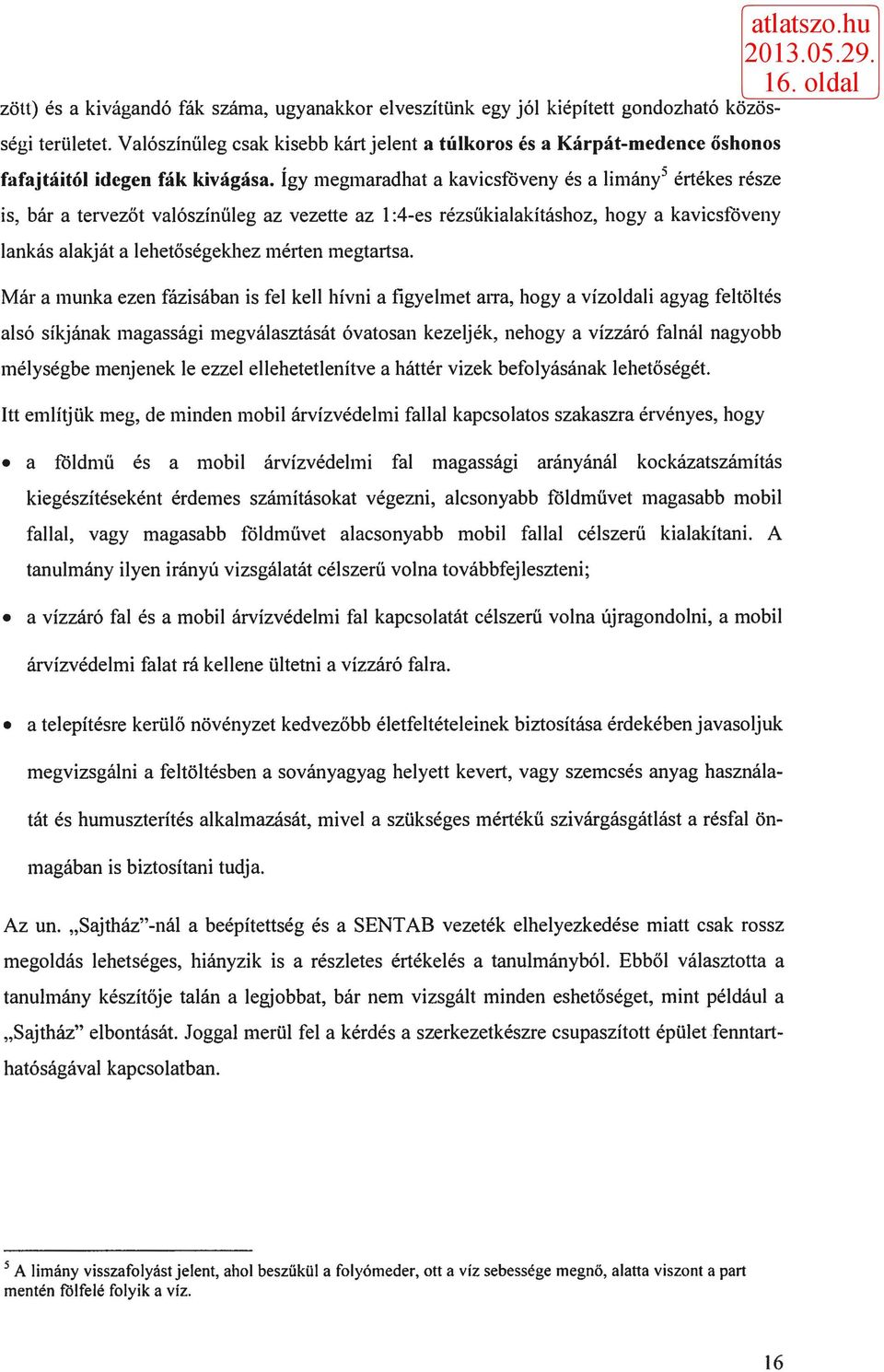 így megmaradhat a kavicsföveny és a limány 3 értékes része is, bár a tervezőt valószínűleg az vezette az 1:4-es rézsűkialakításhoz, hogy a kavicsföveny lankás alakját a lehetőségekhez mérten