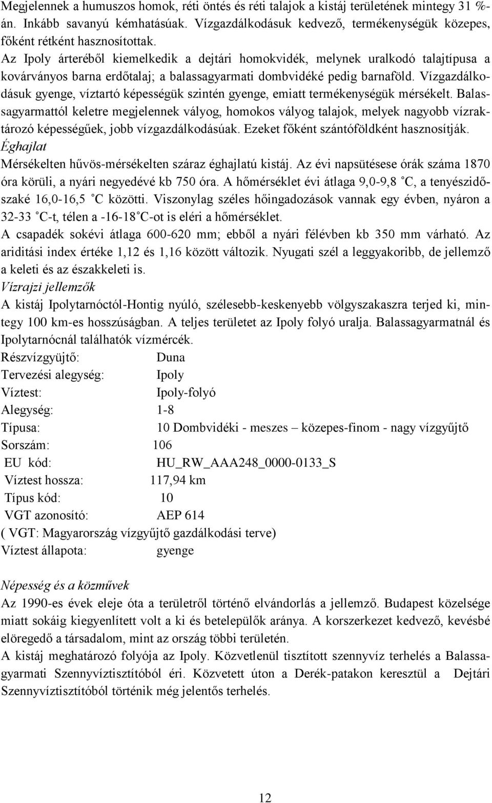 Az Ipoly árteréből kiemelkedik a dejtári homokvidék, melynek uralkodó talajtípusa a kovárványos barna erdőtalaj; a balassagyarmati dombvidéké pedig barnaföld.