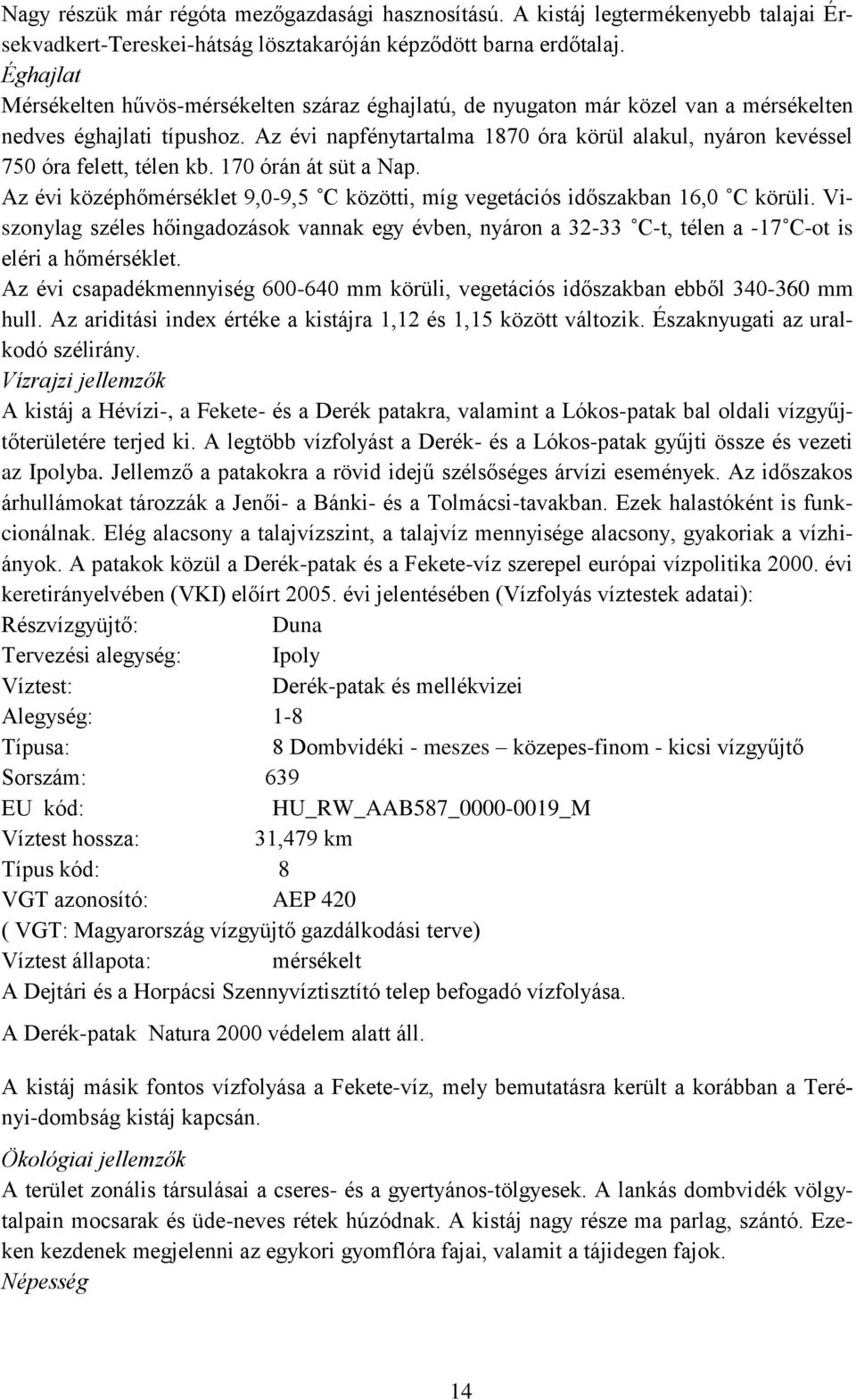 Az évi napfénytartalma 1870 óra körül alakul, nyáron kevéssel 750 óra felett, télen kb. 170 órán át süt a Nap. Az évi középhőmérséklet 9,0-9,5 C közötti, míg vegetációs időszakban 16,0 C körüli.