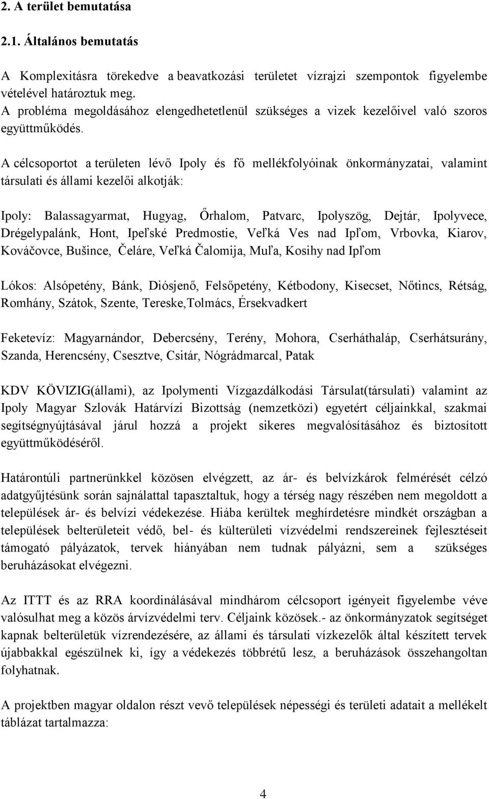 A célcsoportot a területen lévő Ipoly és fő mellékfolyóinak önkormányzatai, valamint társulati és állami kezelői alkotják: Ipoly: Balassagyarmat, Hugyag, Őrhalom, Patvarc, Ipolyszög, Dejtár,