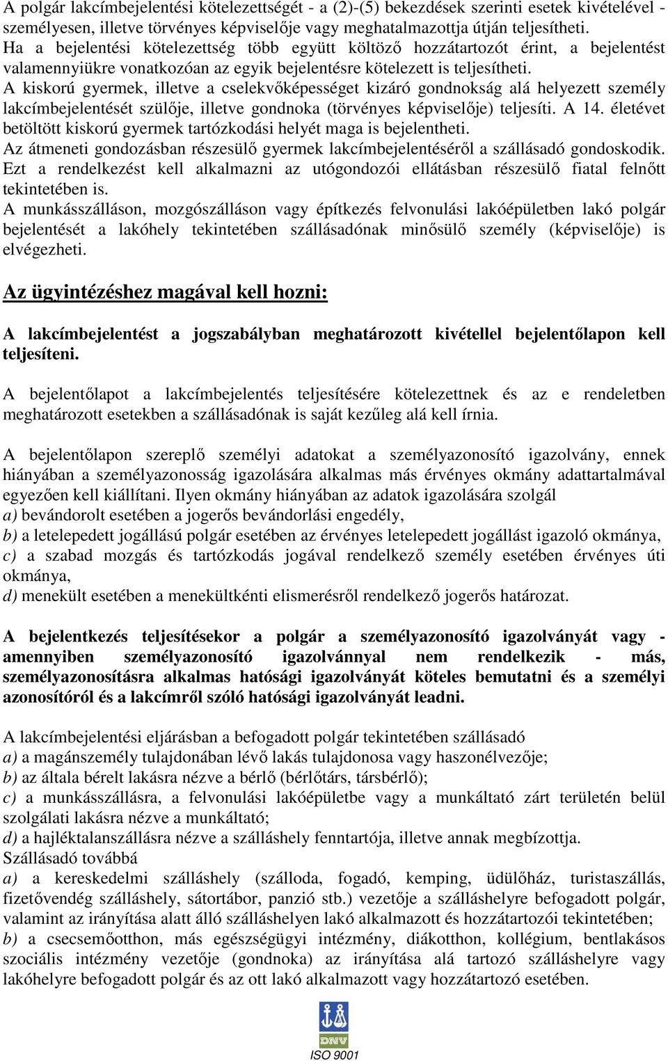 A kiskorú gyermek, illetve a cselekvőképességet kizáró gondnokság alá helyezett személy lakcímbejelentését szülője, illetve gondnoka (törvényes képviselője) teljesíti. A 14.