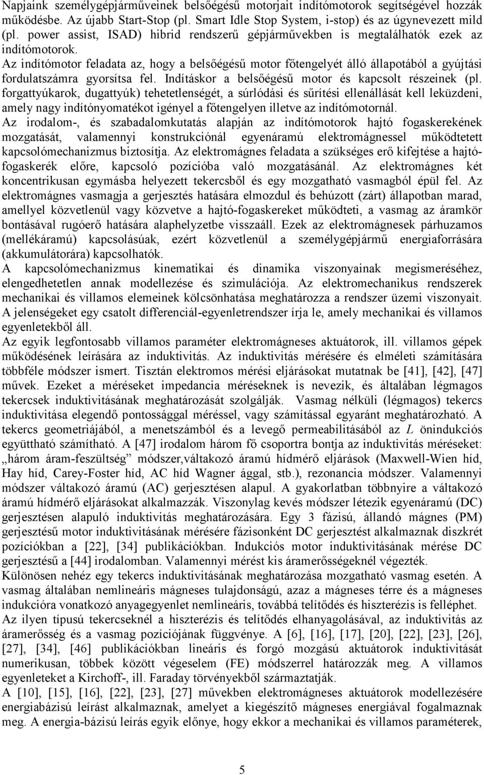 Az indítómotor feladata az, hogy a belsıégéső motor fıtengelyét álló állapotából a gyújtási fordulatszámra gyorsítsa fel. Indításkor a belsıégéső motor és kapcsolt részeinek (pl.