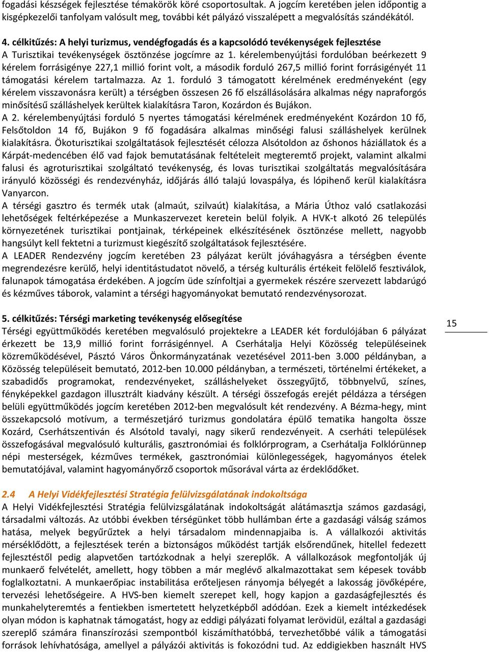 kérelembenyújtási fordulóban beérkezett 9 kérelem forrásigénye 227,1 millió forint volt, a második forduló 267,5 millió forint forrásigényét 11 támogatási kérelem tartalmazza. Az 1.