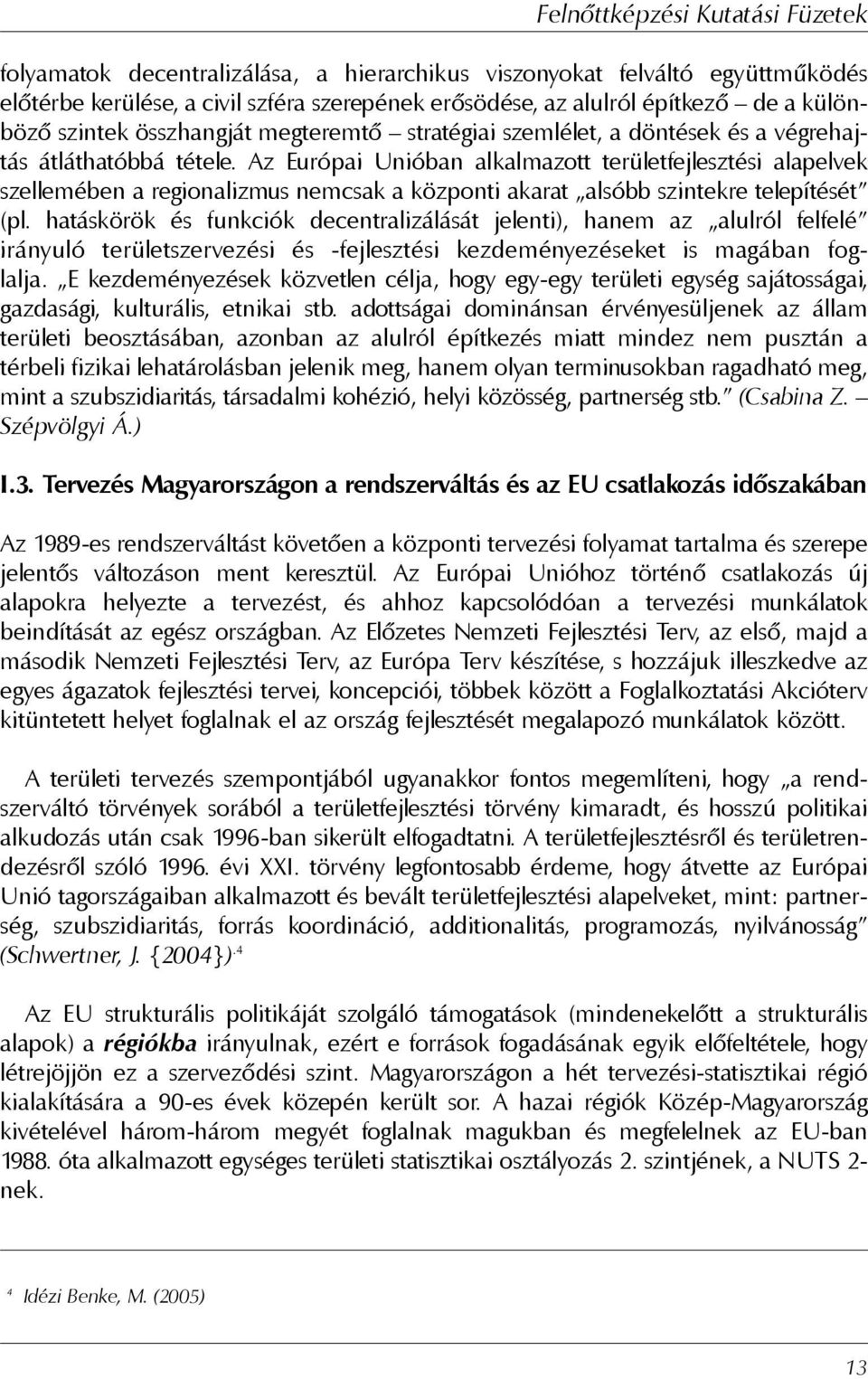 Az Európai Unióban alkalmazott területfejlesztési alapelvek szellemében a regionalizmus nemcsak a központi akarat alsóbb szintekre telepítését (pl.