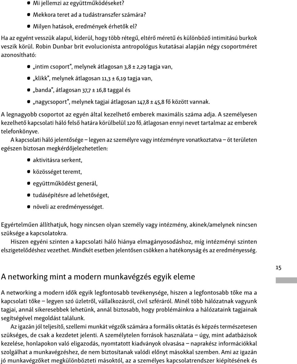 Robin Dunbar brit evolucionista antropológus kutatásai alapján négy csoportméret azonosítható: intim csoport, melynek átlagosan 3, ± 2,29 tagja van, klikk, melynek átlagosan 11,3 ± 6,19 tagja van,