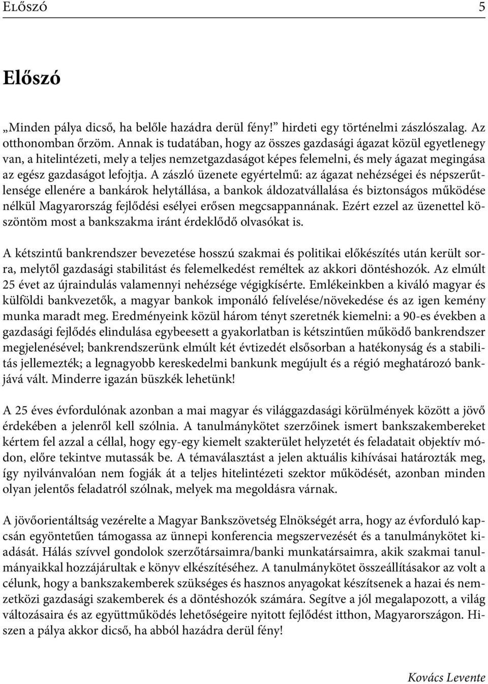 A zászló üzenete egyértelmű: az ágazat nehézségei és népszerűtlensége ellenére a bankárok helytállása, a bankok áldozatvállalása és biztonságos működése nélkül Magyarország fejlődési esélyei erősen