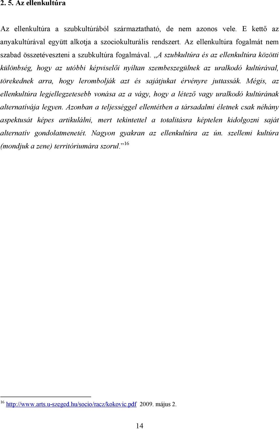 A szubkultúra és az ellenkultúra közötti különbség, hogy az utóbbi képviselői nyíltan szembeszegülnek az uralkodó kultúrával, törekednek arra, hogy lerombolják azt és sajátjukat érvényre juttassák.