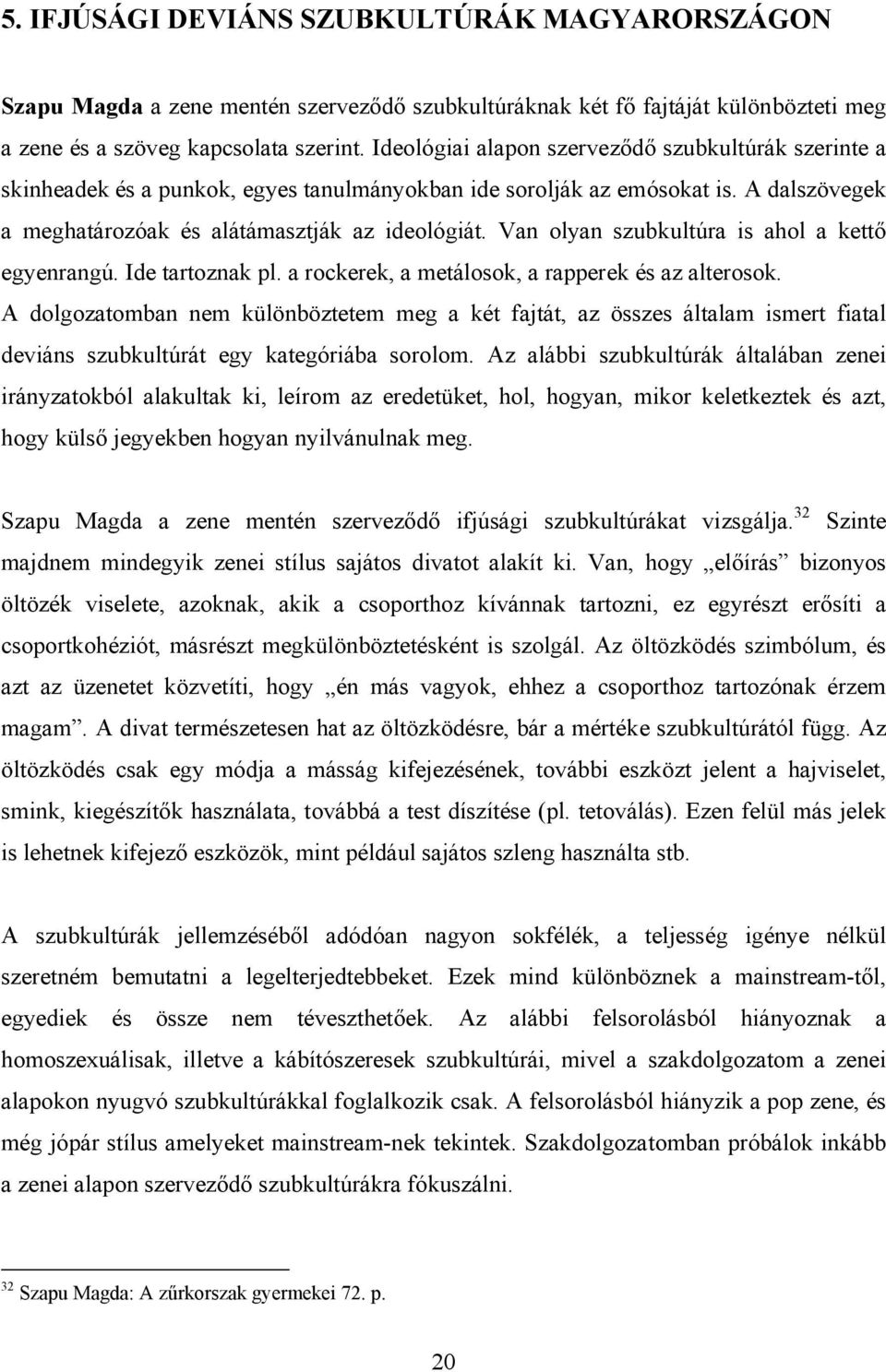 Van olyan szubkultúra is ahol a kettő egyenrangú. Ide tartoznak pl. a rockerek, a metálosok, a rapperek és az alterosok.