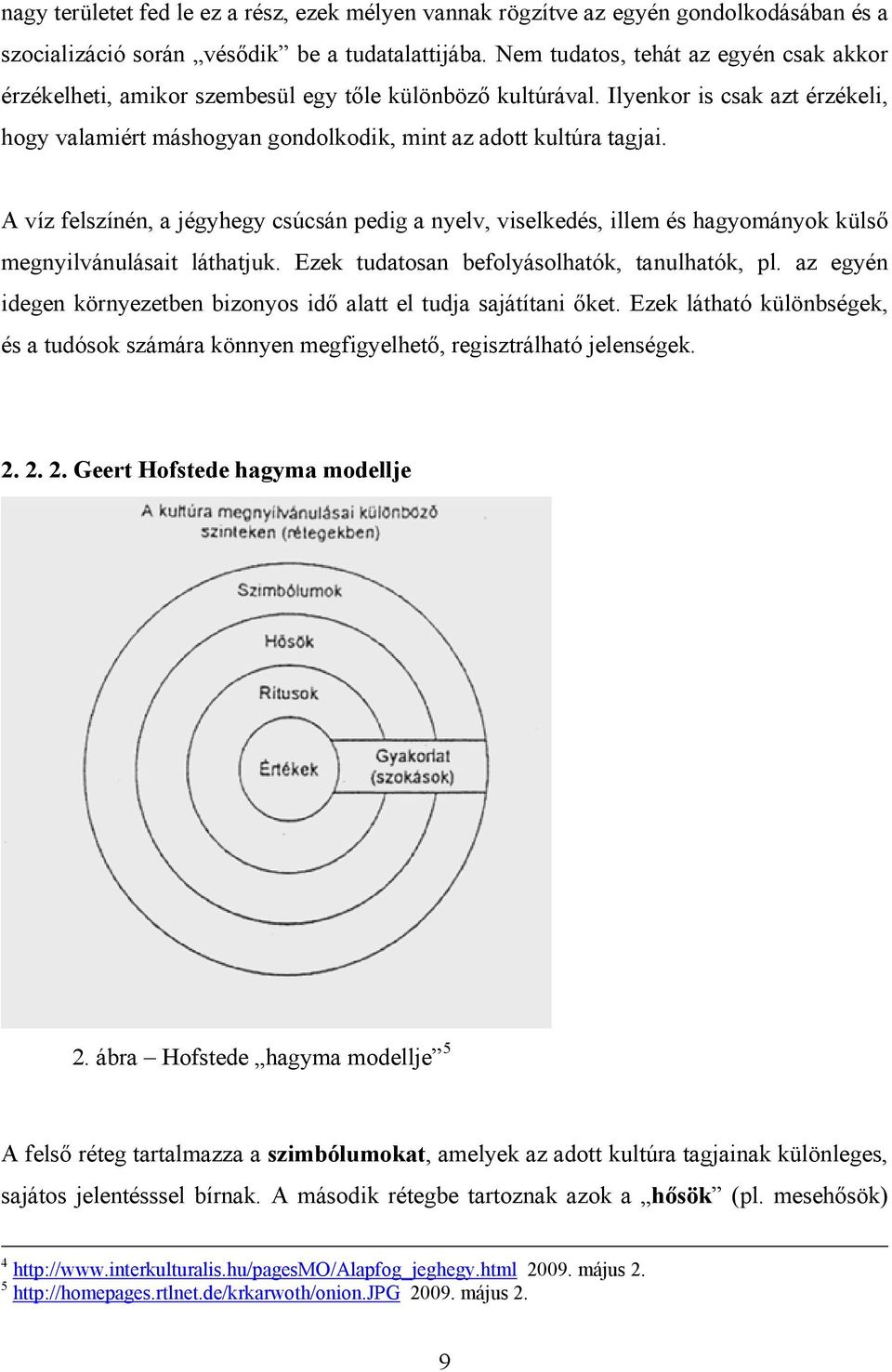 A víz felszínén, a jégyhegy csúcsán pedig a nyelv, viselkedés, illem és hagyományok külső megnyilvánulásait láthatjuk. Ezek tudatosan befolyásolhatók, tanulhatók, pl.