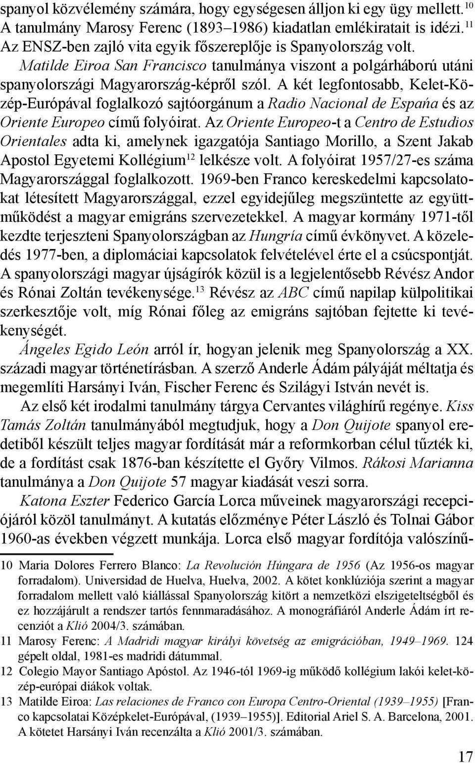 A két legfontosabb, Kelet-Közép-Európával foglalkozó sajtóorgánum a Radio Nacional de Espańa és az Oriente Europeo című folyóirat.