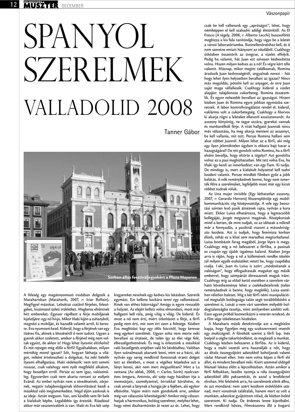 Mikor Iñaki kijön a zuhanyból, megnézi a mobilját, és hazudik valamit arról, ki kereste. Eva nyomozni kezd. Kiderül, hogy a férjének van egy tízéves fia, akinek a létezéséről ő nem tudott.