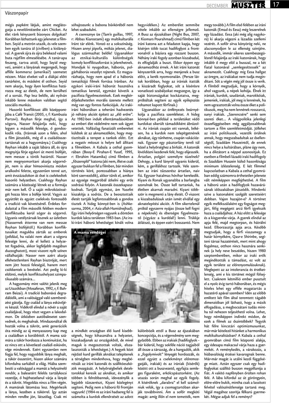 A tanár-apa feszeng, tartva attól, hogy Seyid megveti, amiért a lányának megengedi, hogy afféle kommersz (amerikai?) szemetet nézzen. Mást elveket vall a diákjai előtt tanárként, és másként él otthon.