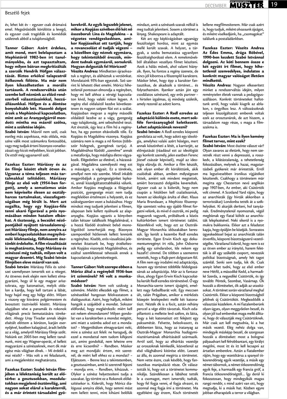 Biztos erkölcsi talapzatról ítélkeznek fölötte. Ma már nem ilyen kikezdhetetlen a morális tartásunk. A rendszerváltás után szembe kell néznünk az előző rendszerbeli választásainkkal, hozzáállásunkkal.