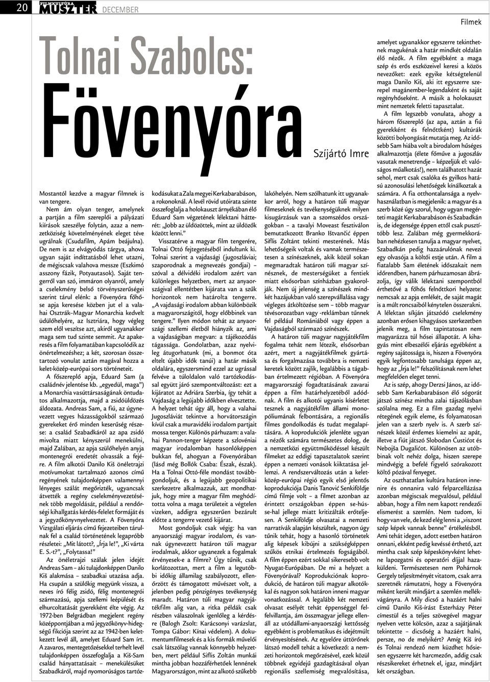 De nem is az elvágyódás tárgya, ahova ugyan saját indíttatásból lehet utazni, de mégiscsak valahova messze (Eszkimó asszony fázik, Potyautasok).