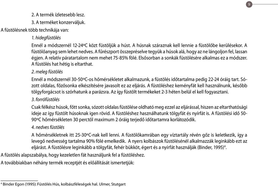 A relatív páratartalom nem mehet 75-85% fölé. Elsősorban a sonkák füstölésére alkalmas ez a módszer. A füstölés hat hétig is eltarthat. 2.