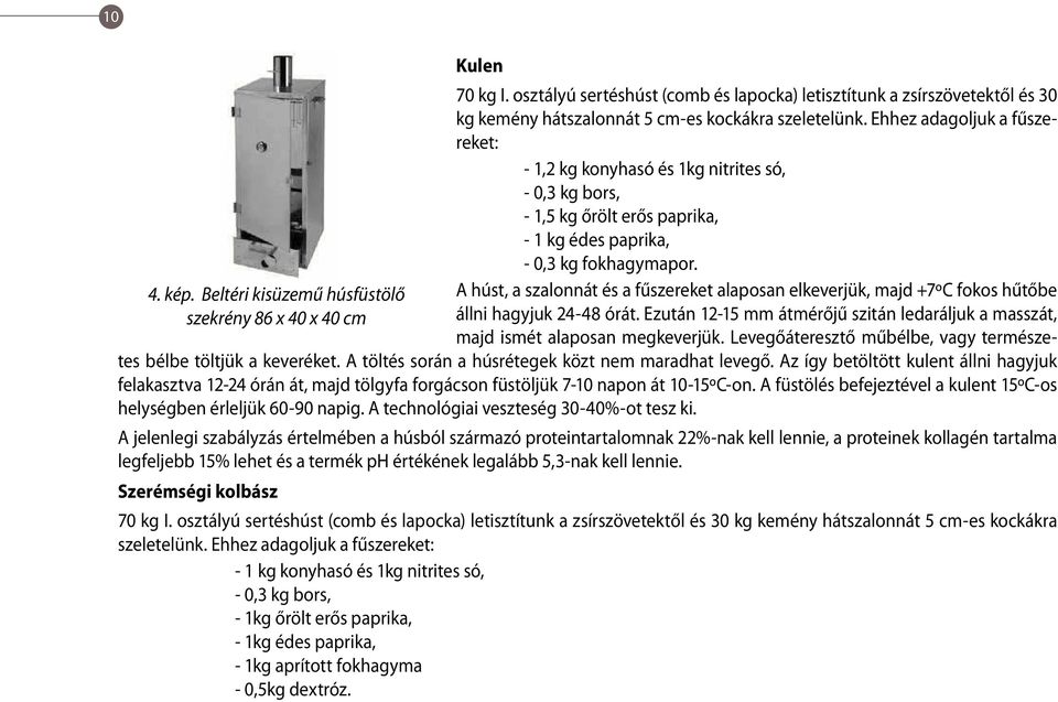 Ehhez adagoljuk a fűszereket: - 1,2 kg konyhasó és 1kg nitrites só, - 0,3 kg bors, - 1,5 kg őrölt erős paprika, - 1 kg édes paprika, - 0,3 kg fokhagymapor.