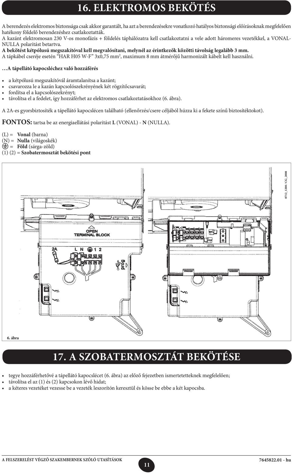 A bekötést kétpólusú megszakítóval kell megvalósítani, melynél az érintkezők közötti távolság legalább 3 mm.