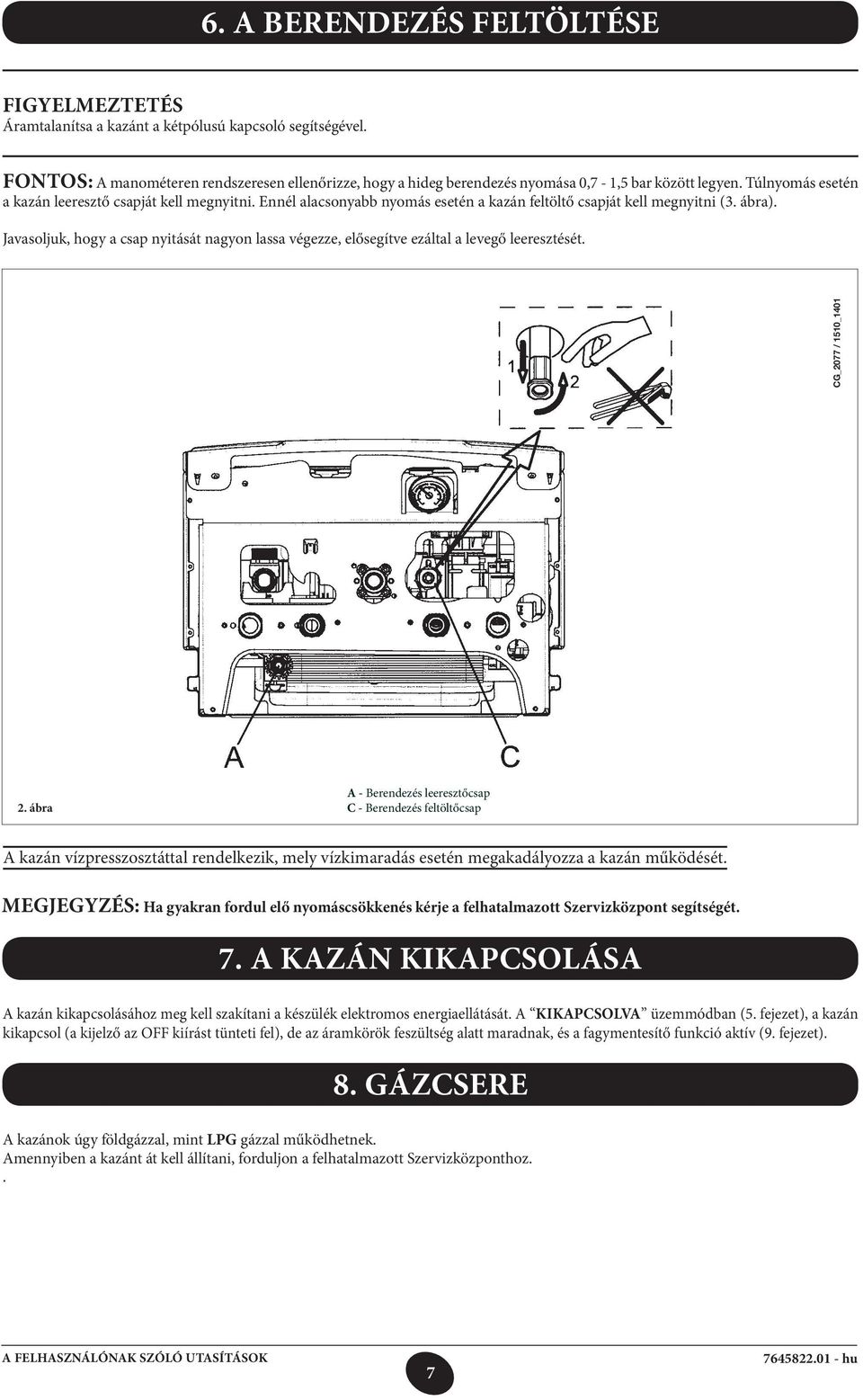 Ennél alacsonyabb nyomás esetén a kazán feltöltő csapját kell megnyitni (3. ábra). Javasoljuk, hogy a csap nyitását nagyon lassa végezze, elősegítve ezáltal a levegő leeresztését.