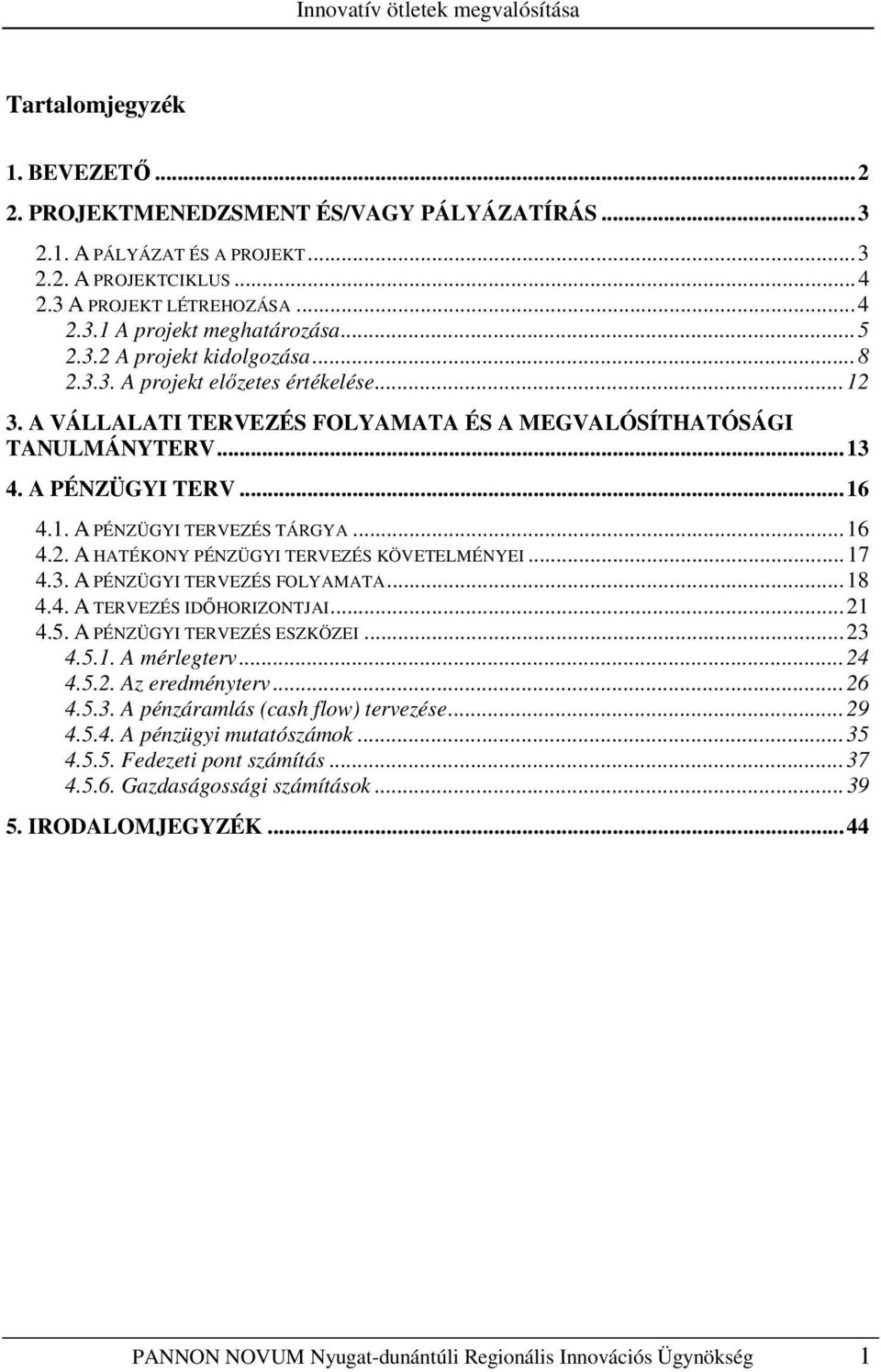 ..16 4.2. A HATÉKONY PÉNZÜGYI TERVEZÉS KÖVETELMÉNYEI...17 4.3. A PÉNZÜGYI TERVEZÉS FOLYAMATA...18 4.4. A TERVEZÉS IDİHORIZONTJAI...21 4.5. A PÉNZÜGYI TERVEZÉS ESZKÖZEI...23 4.5.1. A mérlegterv...24 4.