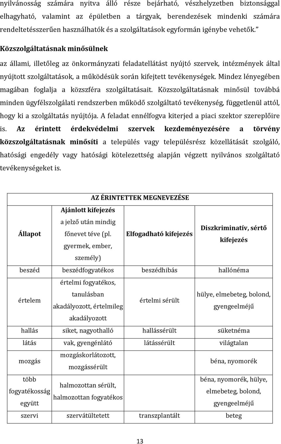 Közszolgáltatásnak minősülnek az állami, illetőleg az önkormányzati feladatellátást nyújtó szervek, intézmények által nyújtott szolgáltatások, a működésük során kifejtett tevékenységek.