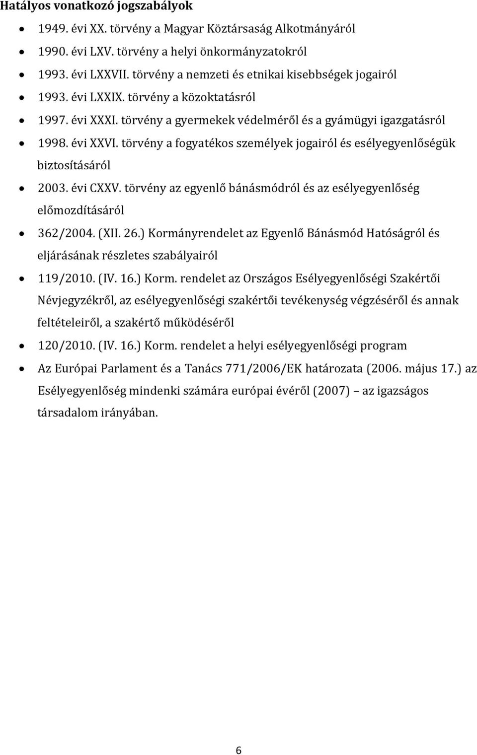 törvény a fogyatékos személyek jogairól és esélyegyenlőségük biztosításáról 2003. évi CXXV. törvény az egyenlő bánásmódról és az esélyegyenlőség előmozdításáról 362/2004. (XII. 26.