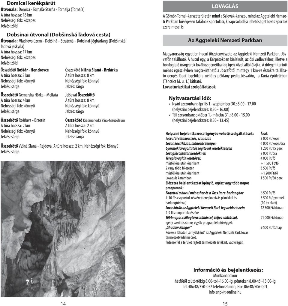 Jelzés: sárga Összekötő Gemerská Hôrka - Meliata A túra hossza: 4 km Nehézségi fok: könnyű Jelzés: sárga Összekötő Rožňava - Brzotín A túra hossza: 2 km Nehézségi fok: könnyű Jelzés: sárga Összekötő