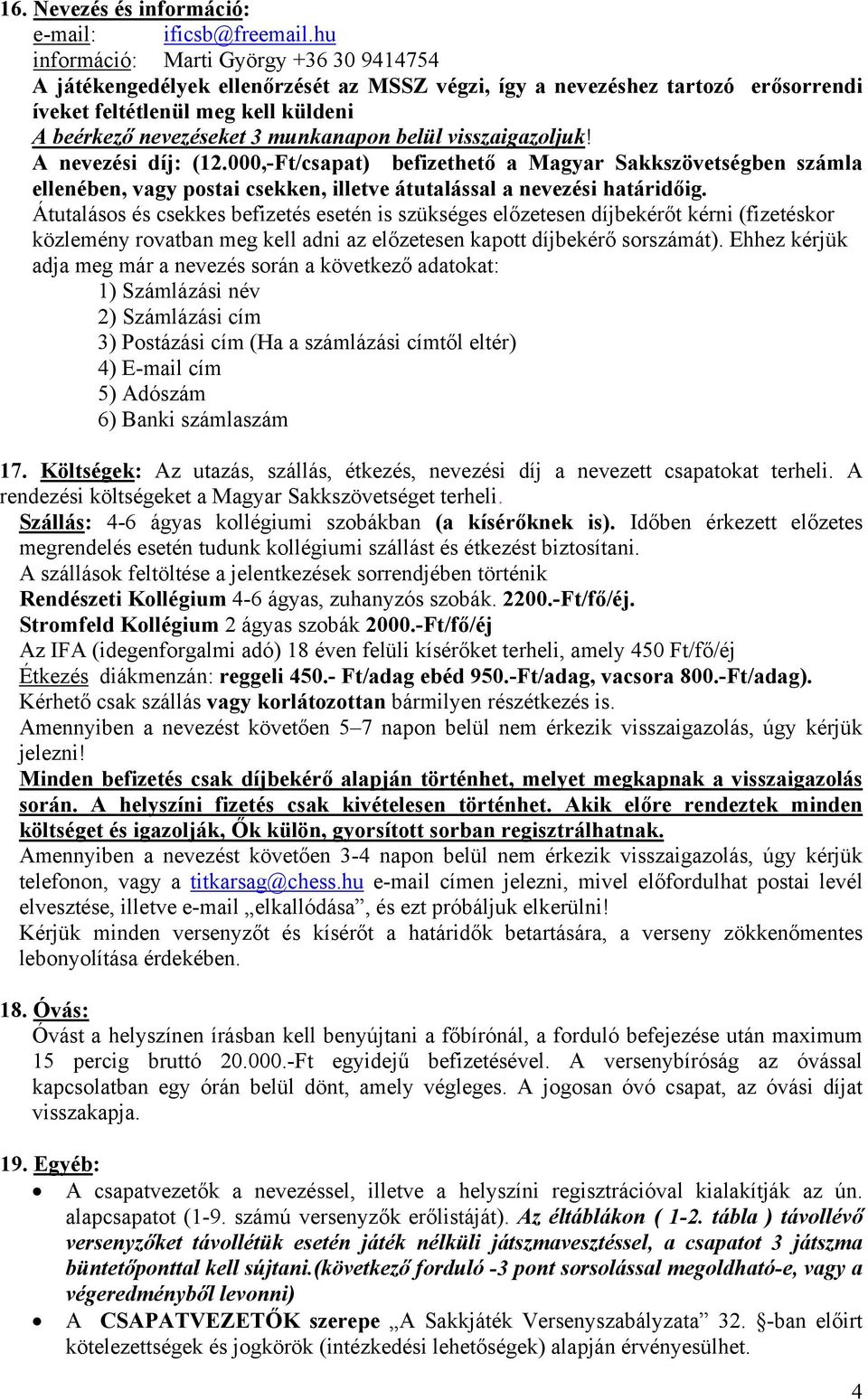 belül visszaigazoljuk! A nevezési díj: (12.000,-Ft/csapat) befizethető a Magyar Sakkszövetségben számla ellenében, vagy postai csekken, illetve átutalással a nevezési határidőig.