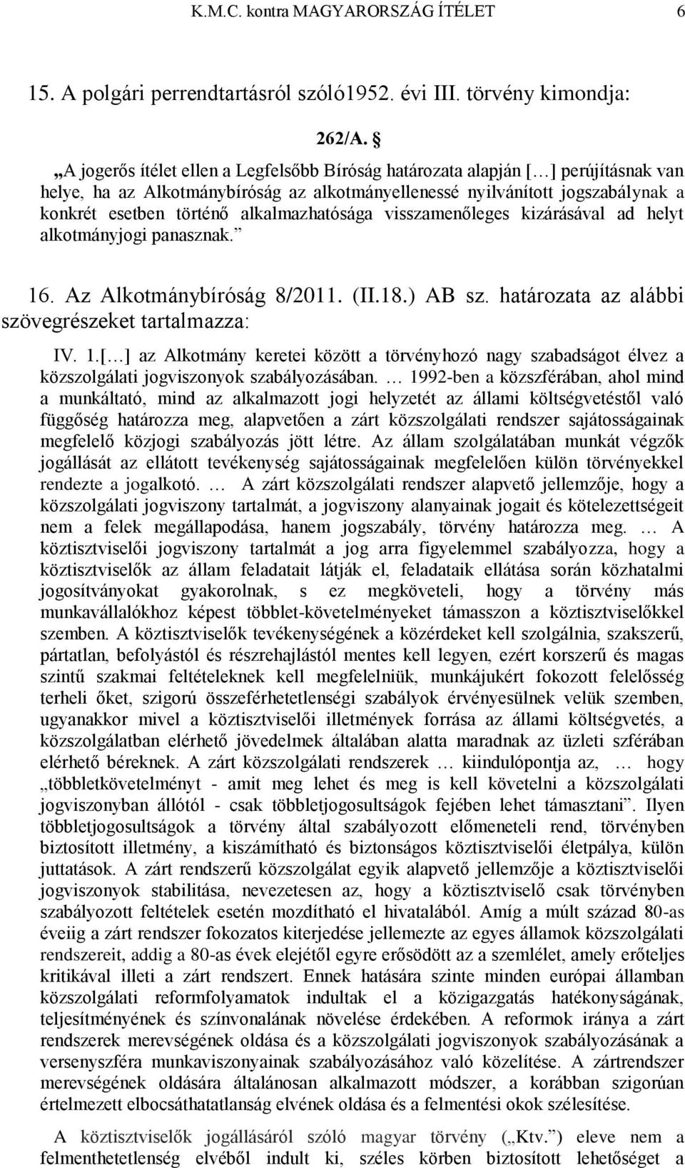 alkalmazhatósága visszamenőleges kizárásával ad helyt alkotmányjogi panasznak. 16. Az Alkotmánybíróság 8/2011. (II.18.) AB sz. határozata az alábbi szövegrészeket tartalmazza: IV. 1.[ ] az Alkotmány keretei között a törvényhozó nagy szabadságot élvez a közszolgálati jogviszonyok szabályozásában.