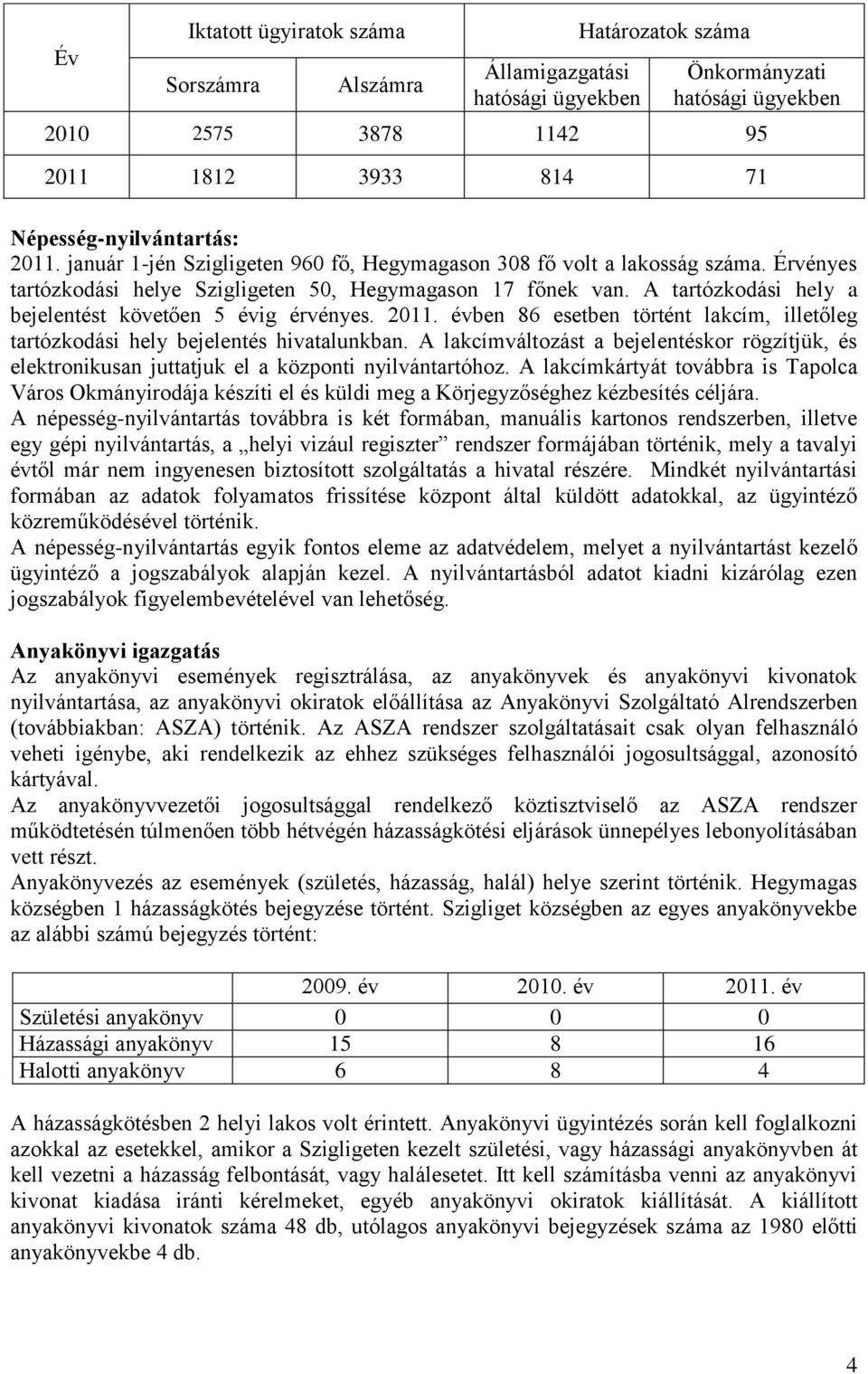 A tartózkodási hely a bejelentést követően 5 évig érvényes. 2011. évben 86 esetben történt lakcím, illetőleg tartózkodási hely bejelentés hivatalunkban.