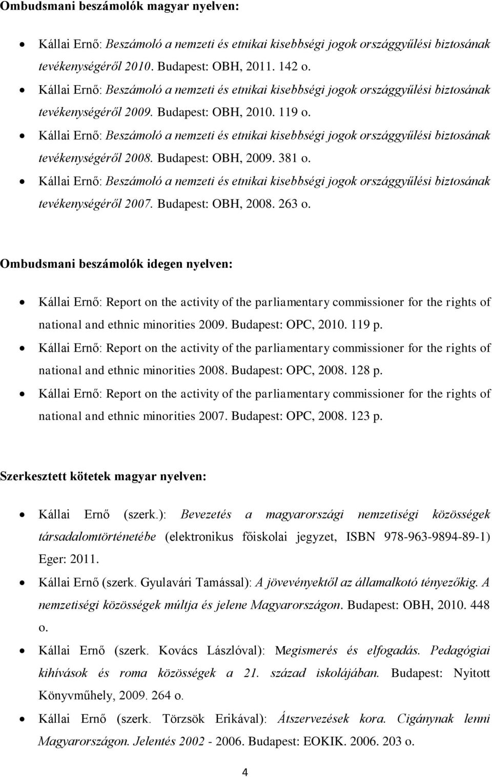 Kállai Ernő: Beszámoló a nemzeti és etnikai kisebbségi jogok országgyűlési biztosának tevékenységéről 2008. Budapest: OBH, 2009. 381 o.