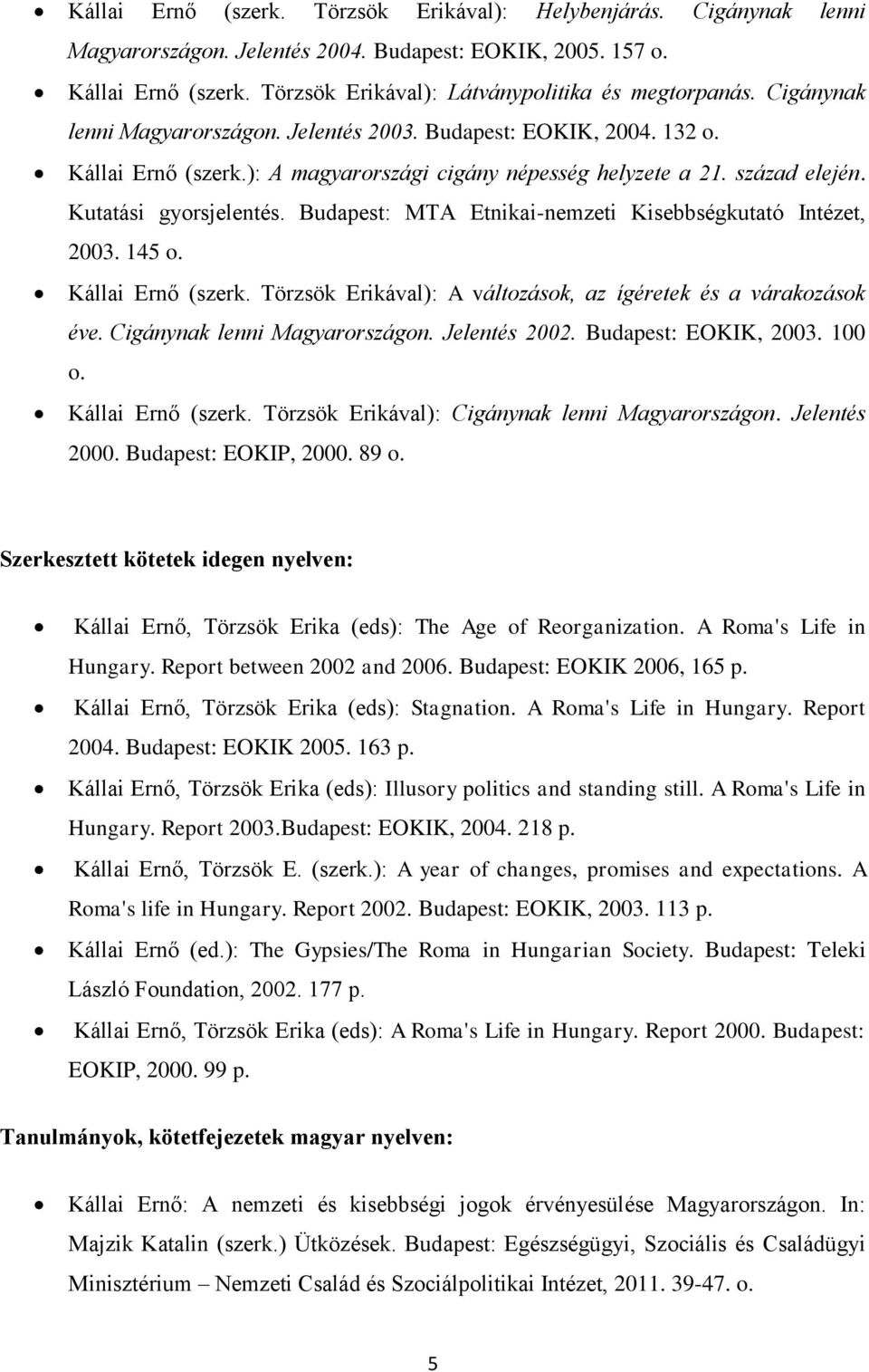 Budapest: MTA Etnikai-nemzeti Kisebbségkutató Intézet, 2003. 145 o. Kállai Ernő (szerk. Törzsök Erikával): A változások, az ígéretek és a várakozások éve. Cigánynak lenni Magyarországon.